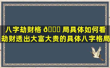 八字劫财格 🐅 局具体如何看（劫财透出大富大贵的具体八字格局）